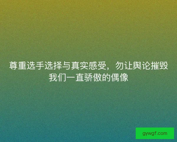 尊重选手选择与真实感受，勿让舆论摧毁我们一直骄傲的偶像