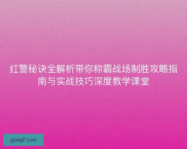 红警秘诀全解析带你称霸战场制胜攻略指南与实战技巧深度教学课堂
